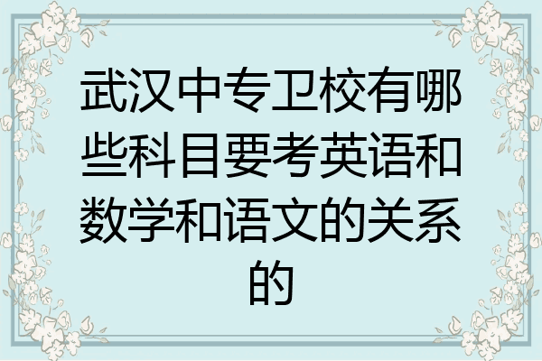 武汉中专卫校有哪些科目要考英语和数学和语文的关系的