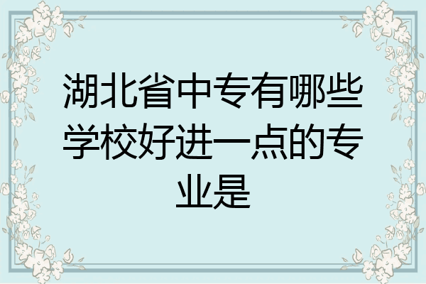 湖北省中专有哪些学校好进一点的专业是