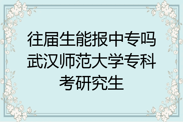 往届生能报中专吗武汉师范大学专科考研究生