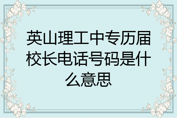 英山理工中专历届校长电话号码是什么意思