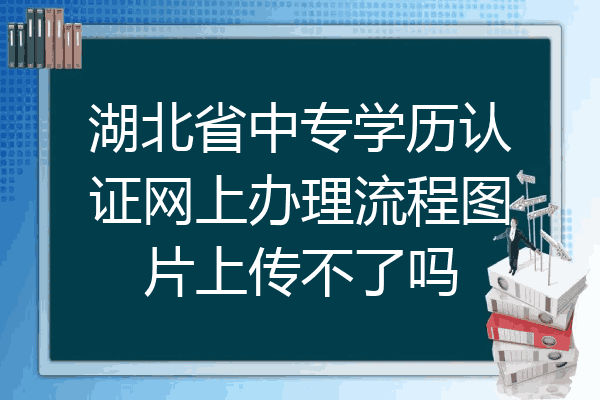 湖北省中专学历认证网上办理流程图片上传不了吗