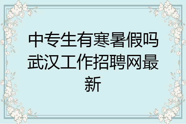 中专生有寒暑假吗武汉工作招聘网最新