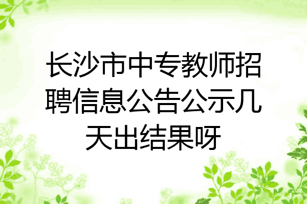 长沙市中专教师招聘信息公告公示几天出结果呀