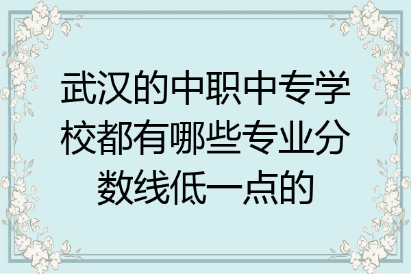 武汉的中职中专学校都有哪些专业分数线低一点的