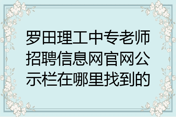 罗田理工中专老师招聘信息网官网公示栏在哪里找到的