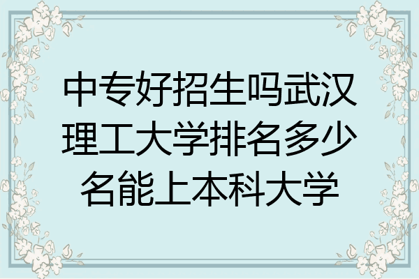 中专好招生吗武汉理工大学排名多少名能上本科大学