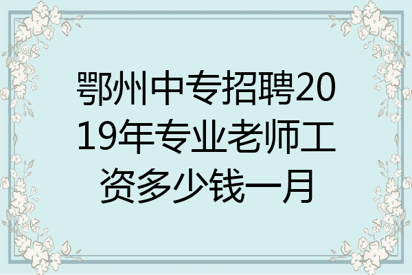 鄂州中专招聘2019年专业老师工资多少钱一月