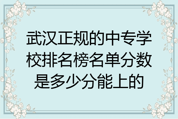 武汉正规的中专学校排名榜名单分数是多少分能上的