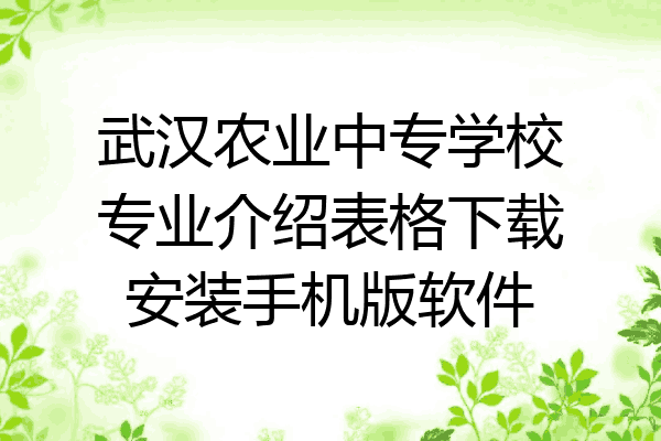 武汉农业中专学校专业介绍表格下载安装手机版软件