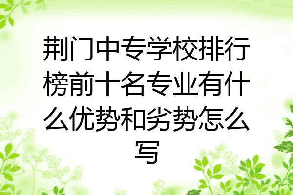 荆门中专学校排行榜前十名专业有什么优势和劣势怎么写