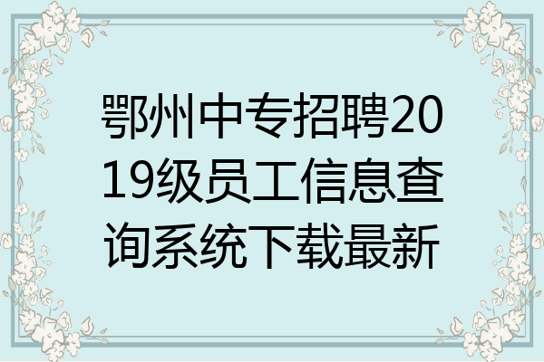 鄂州中专招聘2019级员工信息查询系统下载最新