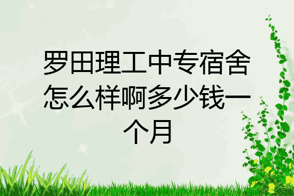 罗田理工中专宿舍怎么样啊多少钱一个月