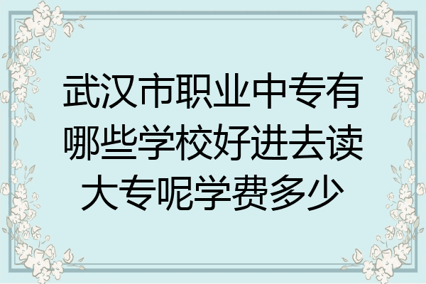 武汉市职业中专有哪些学校好进去读大专呢学费多少