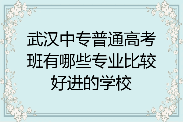 武汉中专普通高考班有哪些专业比较好进的学校