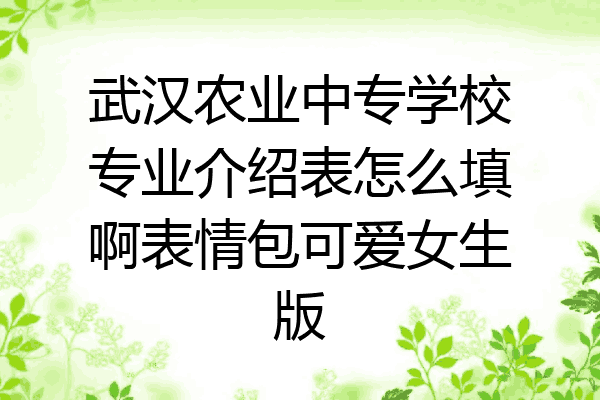 武汉农业中专学校专业介绍表怎么填啊表情包可爱女生版