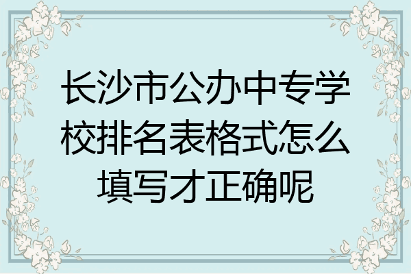 长沙市公办中专学校排名表格式怎么填写才正确呢