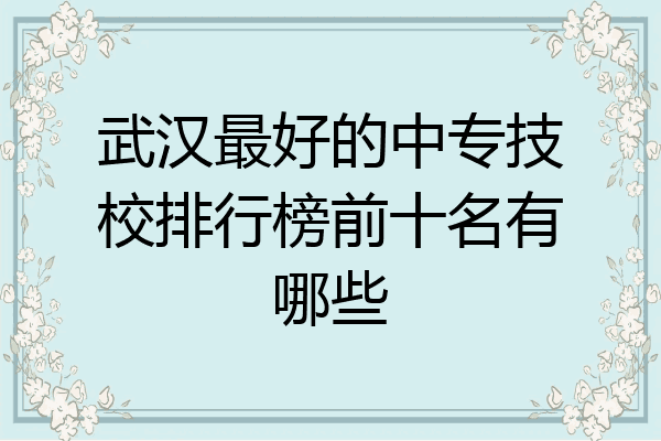 武汉最好的中专技校排行榜前十名有哪些