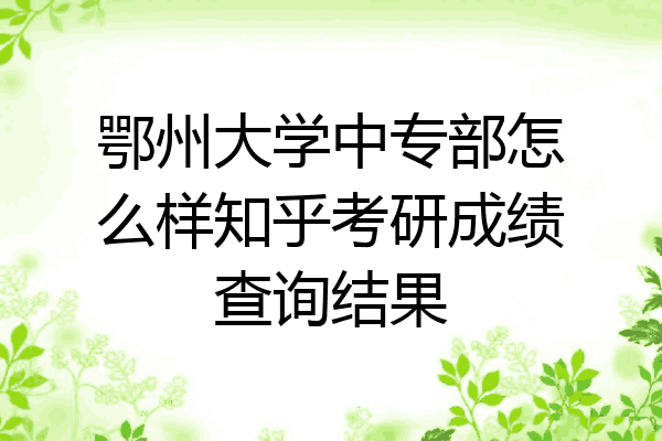 鄂州大学中专部怎么样知乎考研成绩查询结果