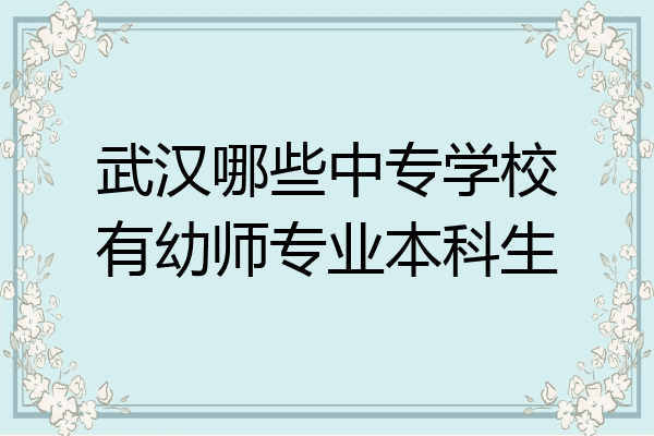 武汉哪些中专学校有幼师专业本科生