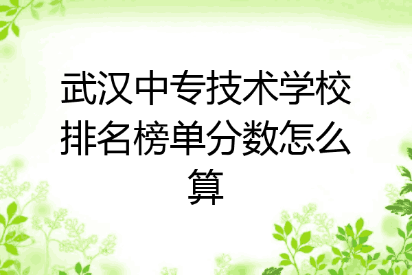 武汉中专技术学校排名榜单分数怎么算