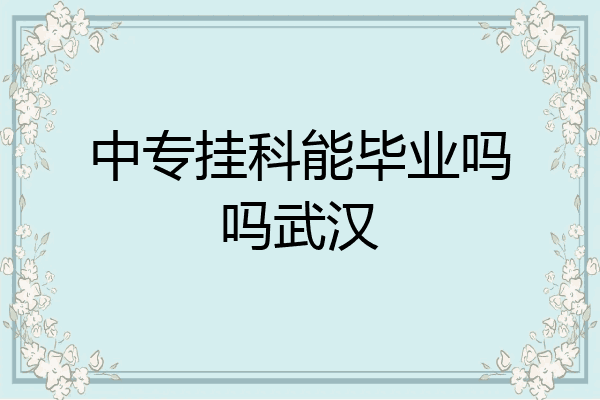 中专挂科能毕业吗吗武汉