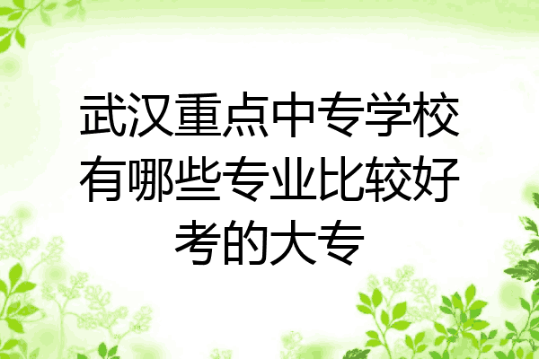 武汉重点中专学校有哪些专业比较好考的大专