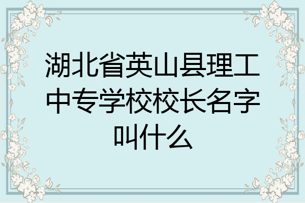 湖北省英山县理工中专学校校长名字叫什么