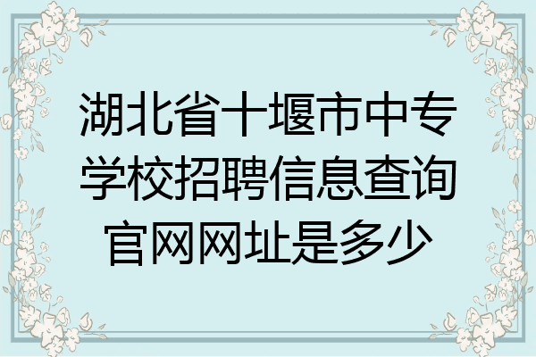 湖北省十堰市中专学校招聘信息查询官网网址是多少