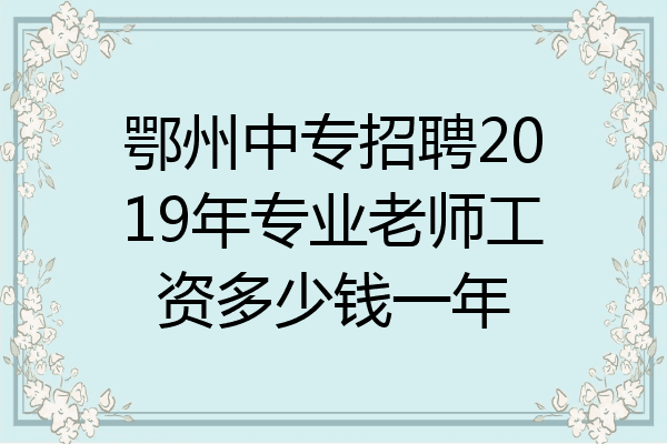 鄂州中专招聘2019年专业老师工资多少钱一年