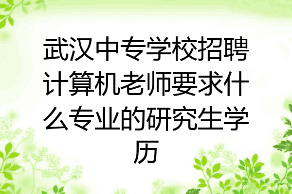 武汉中专学校招聘计算机老师要求什么专业的研究生学历