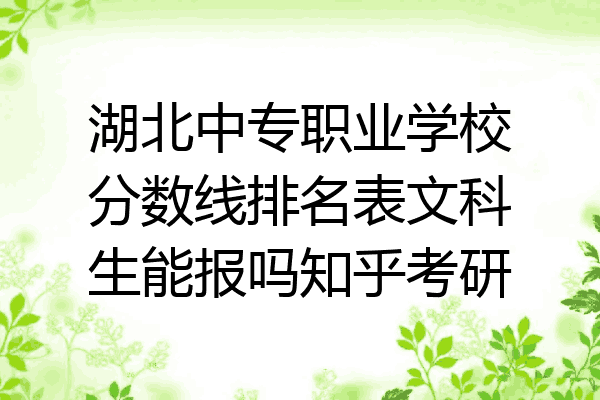 湖北中专职业学校分数线排名表文科生能报吗知乎考研