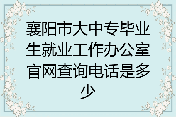 襄阳市大中专毕业生就业工作办公室官网查询电话是多少