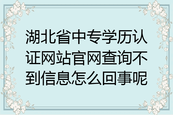 湖北省中专学历认证网站官网查询不到信息怎么回事呢
