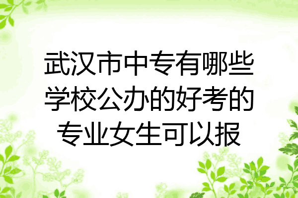 武汉市中专有哪些学校公办的好考的专业女生可以报