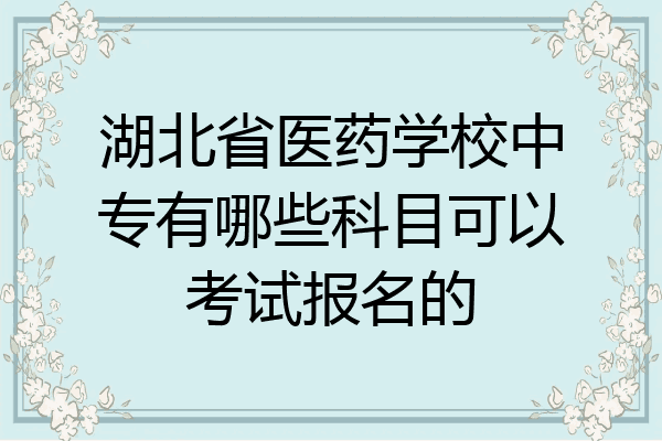 湖北省医药学校中专有哪些科目可以考试报名的