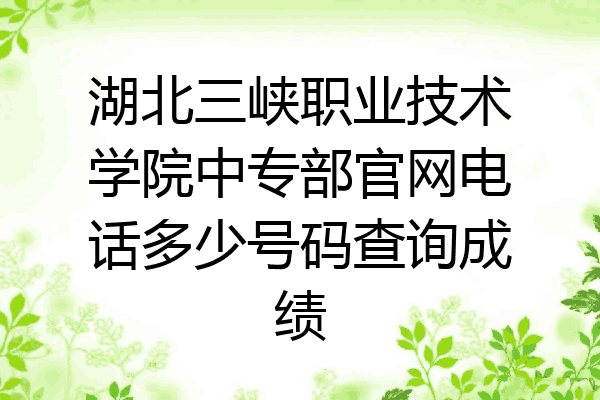 湖北三峡职业技术学院中专部官网电话多少号码查询成绩