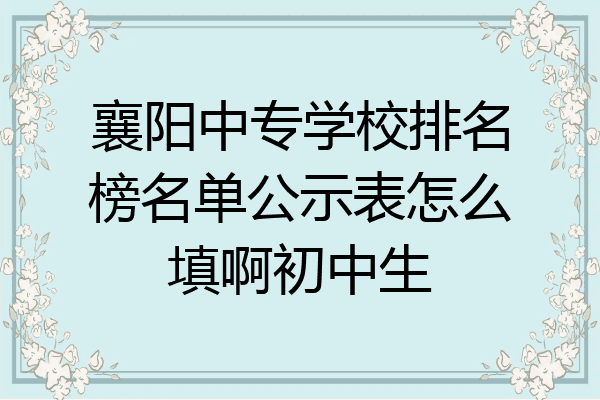 襄阳中专学校排名榜名单公示表怎么填啊初中生