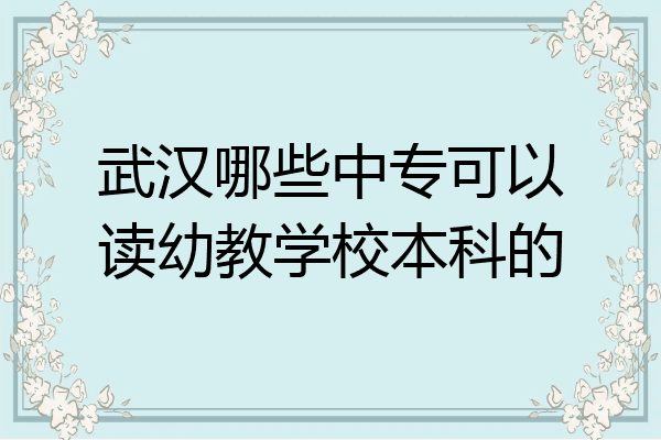 武汉哪些中专可以读幼教学校本科的