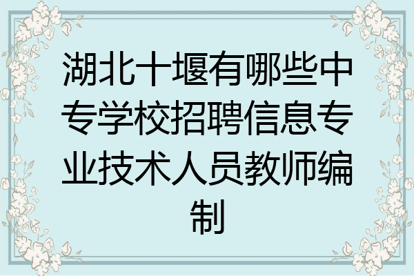 湖北十堰有哪些中专学校招聘信息专业技术人员教师编制