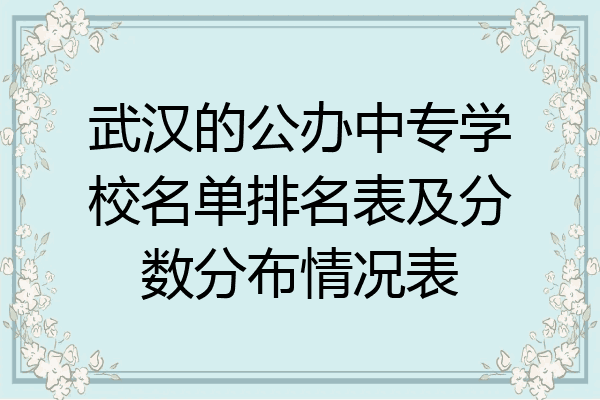 武汉的公办中专学校名单排名表及分数分布情况表