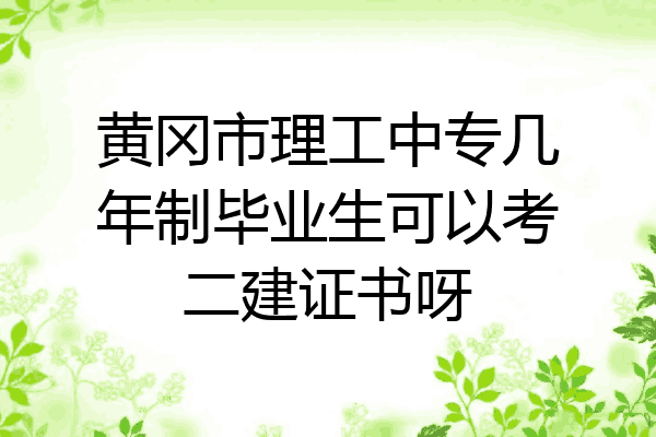 黄冈市理工中专几年制毕业生可以考二建证书呀