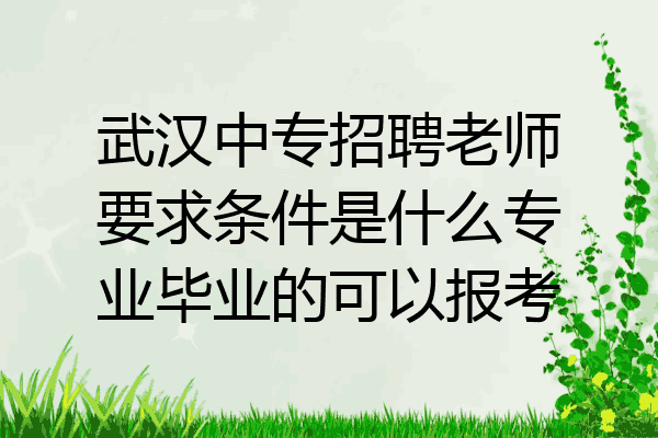 武汉中专招聘老师要求条件是什么专业毕业的可以报考