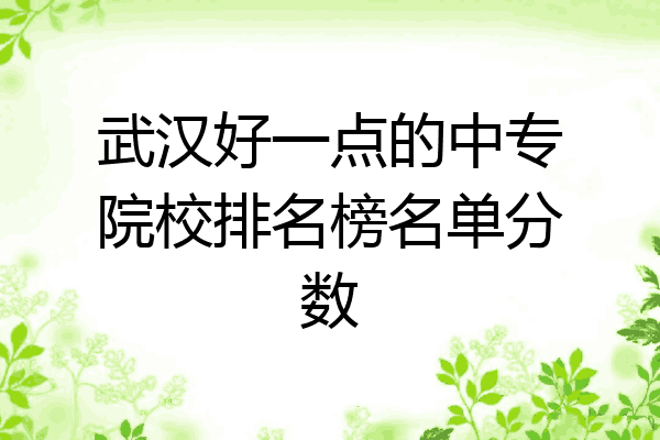 武汉好一点的中专院校排名榜名单分数