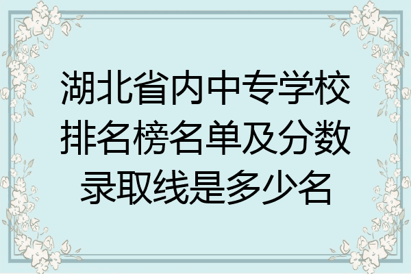 湖北省内中专学校排名榜名单及分数录取线是多少名