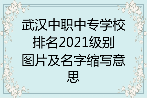 武汉中职中专学校排名2021级别图片及名字缩写意思