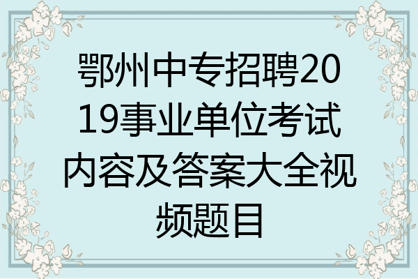鄂州中专招聘2019事业单位考试内容及答案大全视频题目