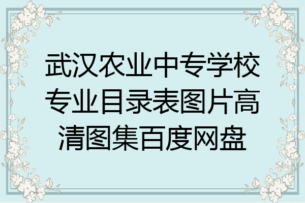 武汉农业中专学校专业目录表图片高清图集百度网盘