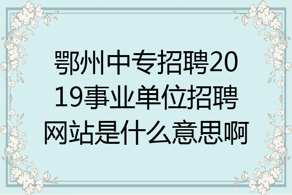 鄂州中专招聘2019事业单位招聘网站是什么意思啊