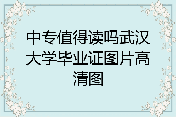 中专值得读吗武汉大学毕业证图片高清图