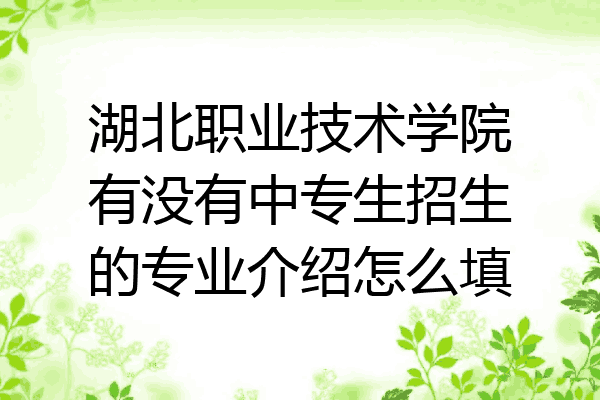 湖北职业技术学院有没有中专生招生的专业介绍怎么填